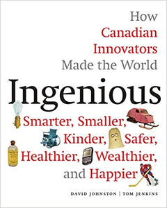 Ingenious: How Canadian Innovators Made the World Smarter, Smaller, Kinder, Safer, Healthier, Wealthier, and Happier